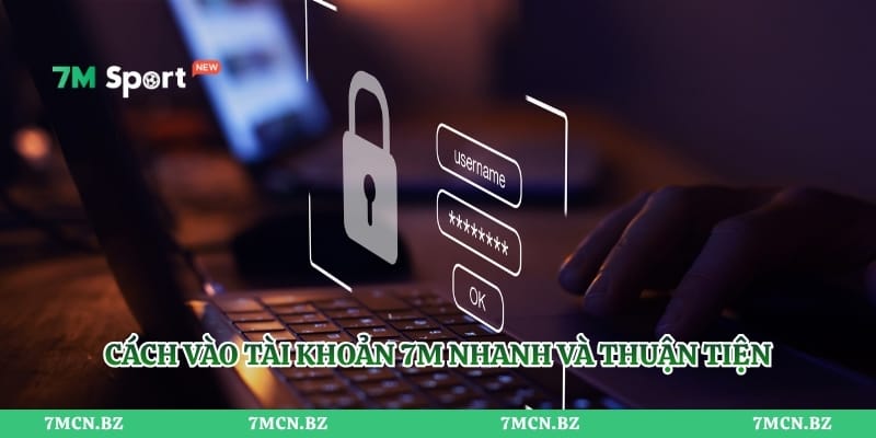 Cách vào tài khoản 7M nhanh và thuận tiện