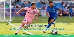 Cúp Nhà Nghề Mỹ - Điểm Nóng Đáng Xem Tại Mùa MLS Cup 2026