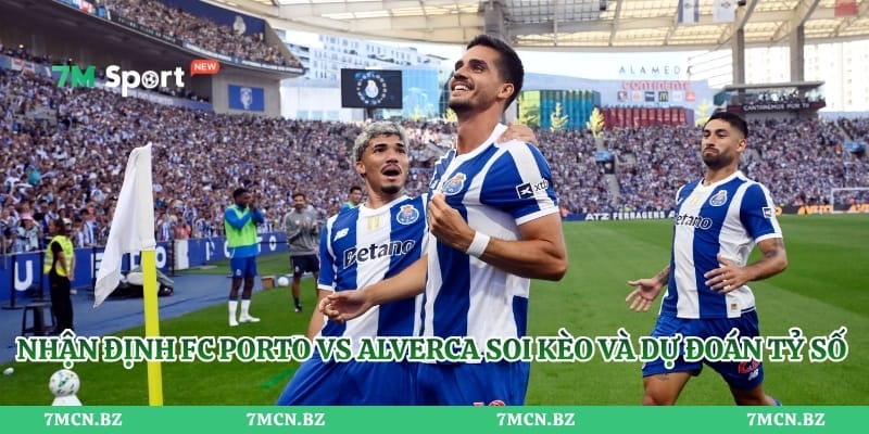 Nhận định FC Porto vs Alverca soi kèo và dự đoán tỷ số chi tiết